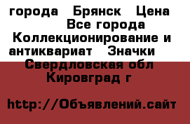 1.1) города : Брянск › Цена ­ 49 - Все города Коллекционирование и антиквариат » Значки   . Свердловская обл.,Кировград г.